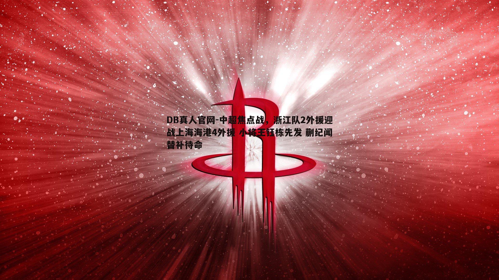 中超焦点战，浙江队2外援迎战上海海港4外援 小将王钰栋先发 蒯纪闻替补待命