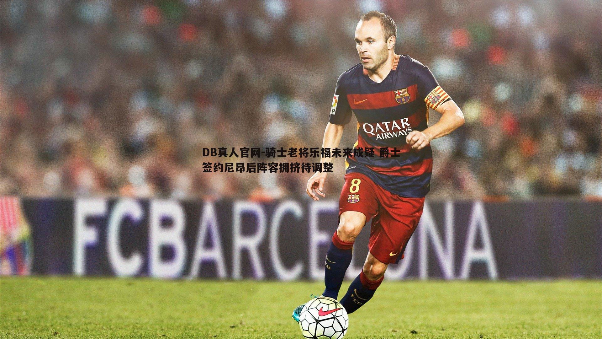 骑士老将乐福未来成疑 爵士签约尼昂后阵容拥挤待调整